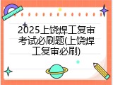 2025上饶焊工复审考试必刷题(上饶焊工复审必刷)