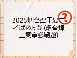 2025烟台焊工复审考试必刷题(烟台焊工复审必刷题)