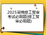 2025淄博焊工复审考试必刷题(焊工复审必刷题)