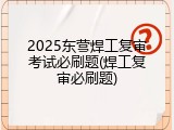 2025东营焊工复审考试必刷题(焊工复审必刷题)