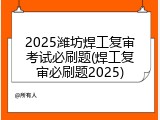2025潍坊焊工复审考试必刷题(焊工复审必刷题2025)