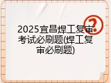2025宜昌焊工复审考试必刷题(焊工复审必刷题)
