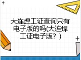 大连焊工证查询只有电子版的吗(大连焊工证电子版？)