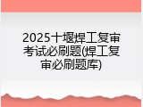 2025十堰焊工复审考试必刷题(焊工复审必刷题库)