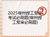2025宿州焊工复审考试必刷题(宿州焊工复审必刷题)