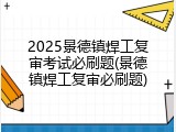 2025景德镇焊工复审考试必刷题(景德镇焊工复审必刷题)