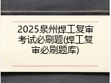 2025泉州焊工复审考试必刷题(焊工复审必刷题库)