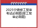 2025宁德焊工复审考试必刷题(焊工复审必刷题)