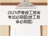 2025伊春焊工复审考试必刷题(焊工复审必刷题)