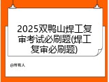 2025双鸭山焊工复审考试必刷题(焊工复审必刷题)