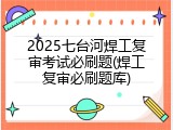 2025七台河焊工复审考试必刷题(焊工复审必刷题库)