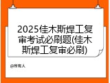 2025佳木斯焊工复审考试必刷题(佳木斯焊工复审必刷)