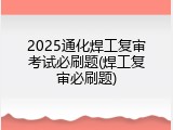 2025通化焊工复审考试必刷题(焊工复审必刷题)