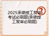 2025承德焊工复审考试必刷题(承德焊工复审必刷题)