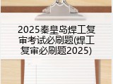 2025秦皇岛焊工复审考试必刷题(焊工复审必刷题2025)