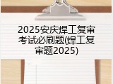 2025安庆焊工复审考试必刷题(焊工复审题2025)