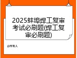 2025蚌埠焊工复审考试必刷题(焊工复审必刷题)