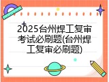 2025台州焊工复审考试必刷题(台州焊工复审必刷题)