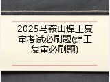 2025马鞍山焊工复审考试必刷题(焊工复审必刷题)