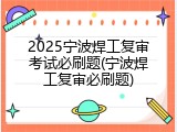 2025宁波焊工复审考试必刷题(宁波焊工复审必刷题)