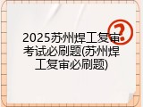 2025苏州焊工复审考试必刷题(苏州焊工复审必刷题)