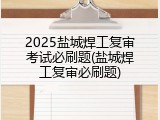 2025盐城焊工复审考试必刷题(盐城焊工复审必刷题)