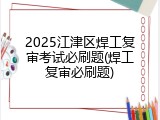 2025江津区焊工复审考试必刷题(焊工复审必刷题)