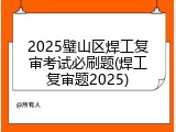 2025璧山区焊工复审考试必刷题(焊工复审题2025)