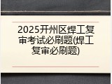 2025开州区焊工复审考试必刷题(焊工复审必刷题)