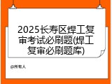 2025长寿区焊工复审考试必刷题(焊工复审必刷题库)