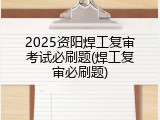 2025资阳焊工复审考试必刷题(焊工复审必刷题)