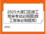 2025大渡口区焊工复审考试必刷题(焊工复审必刷题库)