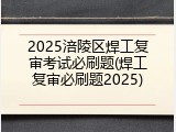 2025涪陵区焊工复审考试必刷题(焊工复审必刷题2025)