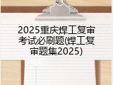 2025重庆焊工复审考试必刷题(焊工复审题集2025)