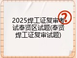 2025焊工证复审考试奉贤区试题(奉贤焊工证复审试题)