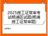 2025焊工证复审考试杨浦区试题(杨浦焊工证复审题)