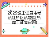 2025焊工证复审考试红桥区试题(红桥焊工证复审题)