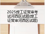2025焊工证复审考试河西区试题(焊工证复审河西区试题)