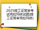 2025焊工证复审考试克拉玛依试题(焊工证复审克拉玛依)