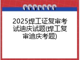 2025焊工证复审考试迪庆试题(焊工复审迪庆考题)