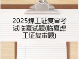 2025焊工证复审考试临夏试题(临夏焊工证复审题)