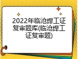 2022年临沧焊工证复审题库(临沧焊工证复审题)