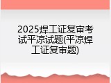 2025焊工证复审考试平凉试题(平凉焊工证复审题)