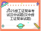 2025焊工证复审考试汉中试题(汉中焊工证复审试题)