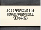 2022年楚雄焊工证复审题库(楚雄焊工证复审题)