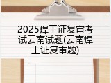 2025焊工证复审考试云南试题(云南焊工证复审题)