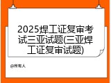2025焊工证复审考试三亚试题(三亚焊工证复审试题)