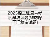 2025焊工证复审考试潍坊试题(潍坊焊工证复审试题)