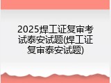 2025焊工证复审考试泰安试题(焊工证复审泰安试题)