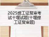 2025焊工证复审考试十堰试题(十堰焊工证复审题)